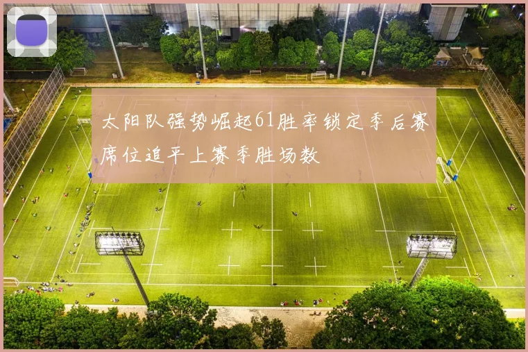 太阳队强势崛起61胜率锁定季后赛席位追平上赛季胜场数