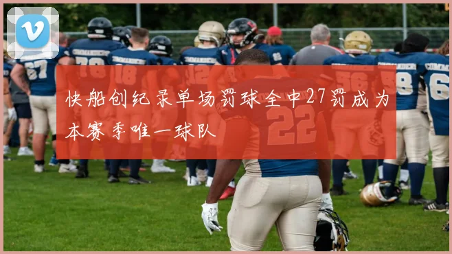 快船创纪录单场罚球全中27罚成为本赛季唯一球队