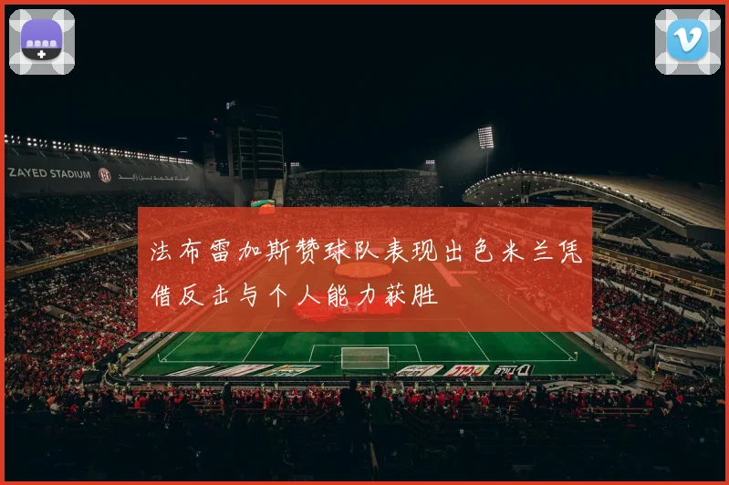 法布雷加斯赞球队表现出色米兰凭借反击与个人能力获胜