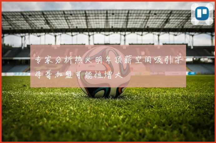 专家分析热火明年顶薪空间吸引字母哥加盟可能性增大
