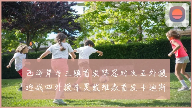 西海岸与三镇首发阵容对决五外援迎战四外援李昊戴维森首发卡迪斯出战