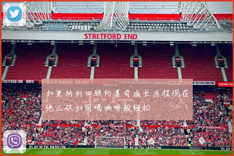 加里纳利回顾约基奇成长历程现在他三双如同喝咖啡般轻松