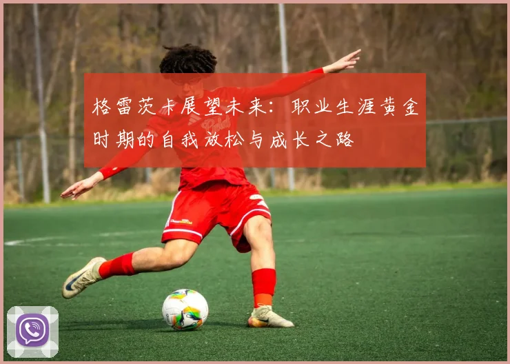 格雷茨卡展望未来：职业生涯黄金时期的自我放松与成长之路