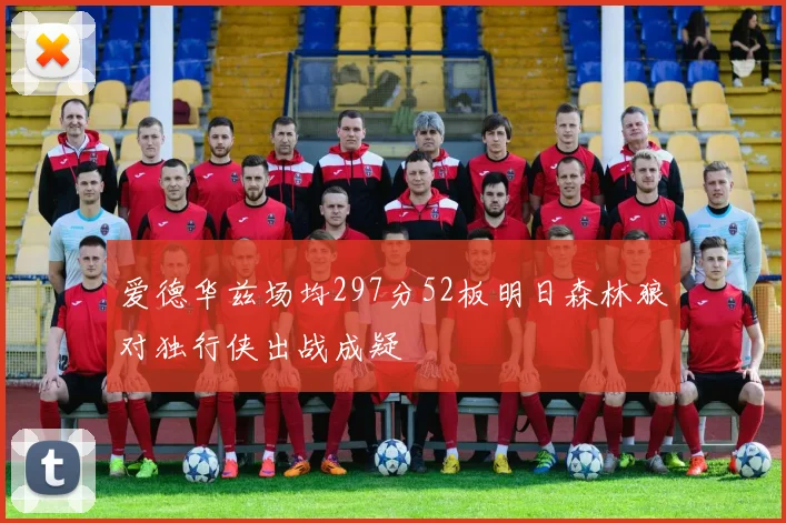 爱德华兹场均297分52板明日森林狼对独行侠出战成疑