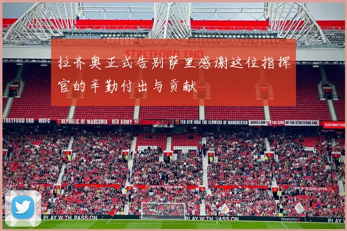 拉齐奥正式告别萨里感谢这位指挥官的辛勤付出与贡献