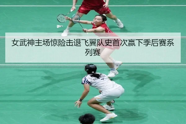 女武神主场惊险击退飞翼队史首次赢下季后赛系列赛 - leyu